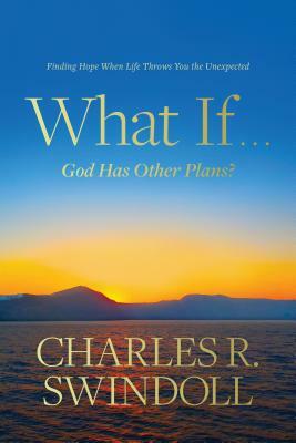 What If . . . God Has Other Plans?: Finding Hope When Life Throws You the Unexpected by Charles R. Swindoll