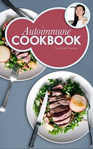 Autoimmune Cookbook: Real Food Recipes For The Autoimmune Paleo Protocol by Ancestral Chef: 50+ Delicious Recipes Designed Specifically to Heal Autoimmune Disorders by Louise Hendon