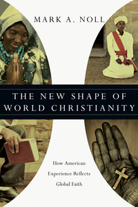 The New Shape of World Christianity: How American Experience Reflects Global Faith by Mark A. Noll