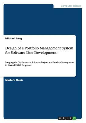 Design of a Portfolio Management System for Software Line Development: Merging the Gap between Software Project and Product Management in Global EADS by Michael Lang