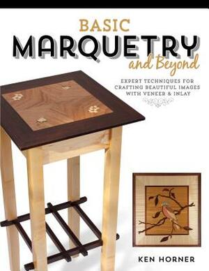 Basic Marquetry and Beyond: Expert Techniques for Crafting Beautiful Images with Veneer and Inlay by Ken Horner