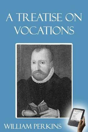 A Treatise on Vocations by William Perkins