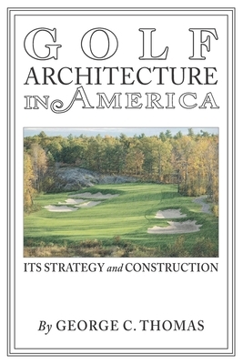 Golf Architecture in America: Its Strategy & Construction (Annotated) by George C. Thomas