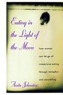 Eating in the Light of the Moon: How Women Can Let Go of Compulsive Eating Through Metaphor and Storytelling by Anita Johnston