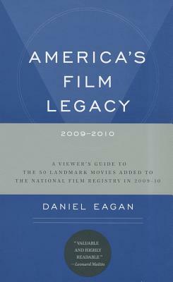 America's Film Legacy, 2009-2010: A Viewer's Guide to the 50 Landmark Movies Added to the National Film Registry in 2009-10 by Daniel Eagan