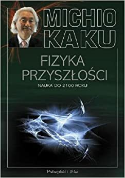 Fizyka przyszłości. Nauka do 2100 roku by Michio Kaku