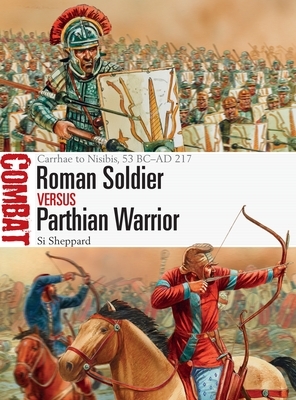 Roman Soldier Vs Parthian Warrior: Carrhae to Nisibis, 53 BC-AD 217 by Si Sheppard