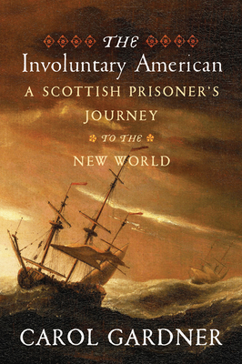 The Involuntary American: A Scottish Prisoner's Journey to the New World by Carol Gardner