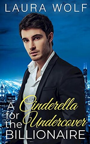 A Cinderella for the Undercover Billionaire by Laura Wolf