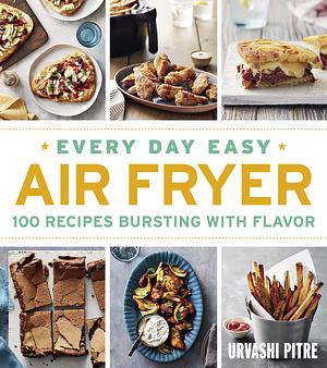 Every Day Easy Air Fryer: 100 Recipes Bursting with Flavor by Urvashi Pitre