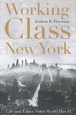 Working-Class New York: Life and Labor Since World War II by Joshua B. Freeman