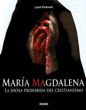 Maria Magdalena / Mary Magdalena: La Diosa Prohibida del Cristianismo / Christianity's Hidden Goddess by Lynn Picknett