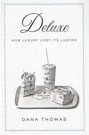 Deluxe: How Luxury Lost Its Luster by Dana Thomas