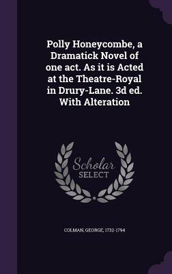 Polly Honeycombe, a Dramatick Novel of One Act. as It Is Acted at the Theatre-Royal in Drury-Lane. 3D Ed. with Alteration by George Colman