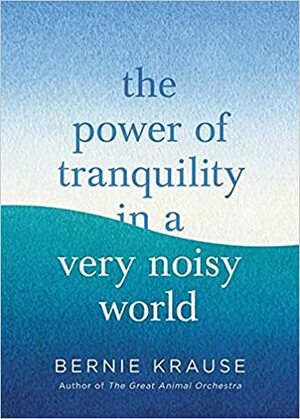 The Power of Tranquility in a Very Noisy World by Bernie Krause