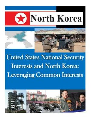 United States National Security Interests and North Korea: Leveraging Common Interests by U. S. Army Command and General Staff Col