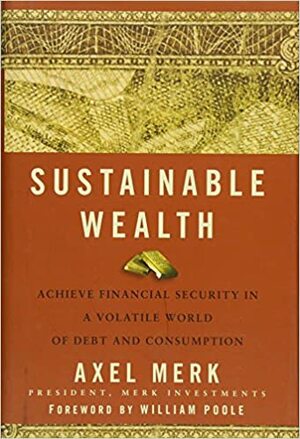 Sustainable Wealth: Achieve Financial Security in a Volatile World of Debt and Consumption by Axel Merk, William Frederick Poole