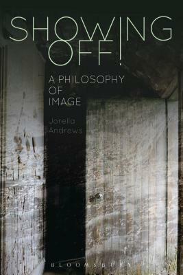 Showing Off!: A Philosophy of Image by Jorella Andrews