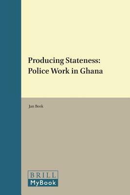 Producing Stateness: Police Work in Ghana by Jan Beek
