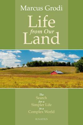Life from Our Land: The Search for a Simpler Life in a Complex World by Marcus Grodi