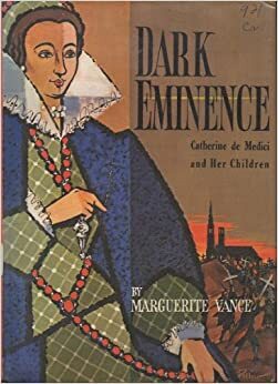 Dark Eminence: Catherine De Medici And Her Children by Marguerite Vance