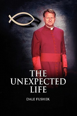 The Unexpected Life by Dale Fushek