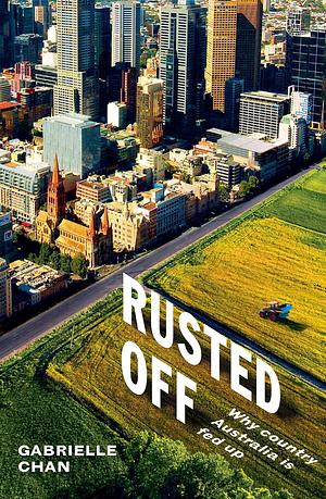 Rusted Off: Why Country Australia Is Fed Up by Gabrielle Chan