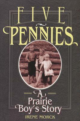 Five Pennies: A Prairie Boy's Story by Irene Morck
