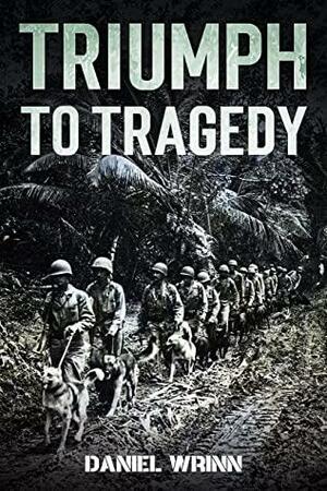 Triumph to Tragedy : World War II Battle of Peleliu, Invasion of Iwo Jima, and Ultimate Victory on Okinawa in 1945 by Daniel Wrinn, Audrey Harty