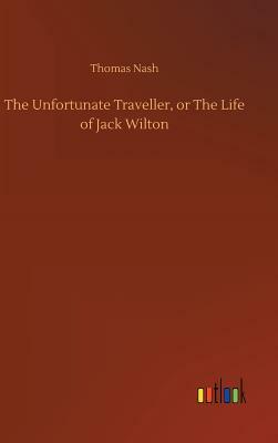 The Unfortunate Traveller, or the Life of Jack Wilton by Thomas Nash