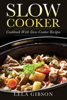 Slow Cooker: Cookbook with Slow Cooker Recipes by Lela Gibson