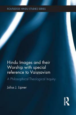 Hindu Images and Their Worship with Special Reference to Vaisnavism: A Philosophical-Theological Inquiry by Julius J. Lipner