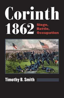 Corinth 1862: Siege, Battle, Occupation by Timothy B. Smith