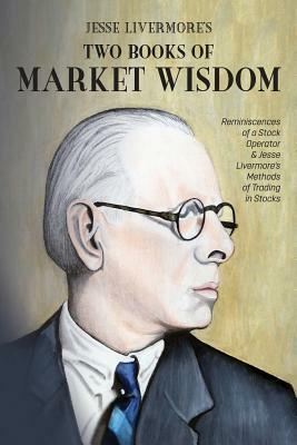 Jesse Livermore's Two Books of Market Wisdom: Reminiscences of a Stock Operator & Jesse Livermore's Methods of Trading in Stocks by Richard DeMille Wyckoff, Edwin Lefèvre, Jesse Lauriston Livermore