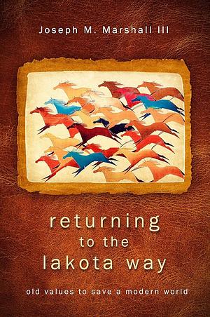 Returning to the Lakota Way: Old Values to Save a Modern World by Joseph M. Marshall III