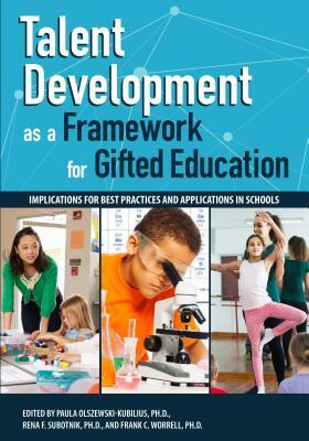 Talent Development as a Framework for Gifted Education: Implications for Best Practices and Applications in Schools by Frank Worrell, Paula Olszewski-Kubilius, Rena Subotnik