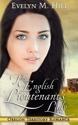 The English Lieutenant's Lady: An Oregon Territory Romance by Evelyn M. Hill