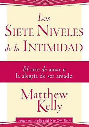 Los Siete Niveles de la Intimidad: El arte de amar y la alegria de ser amado by Matthew Kelly