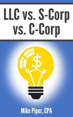 LLC vs. S-Corp vs. C-Corp: Explained in 100 Pages or Less by Mike Piper