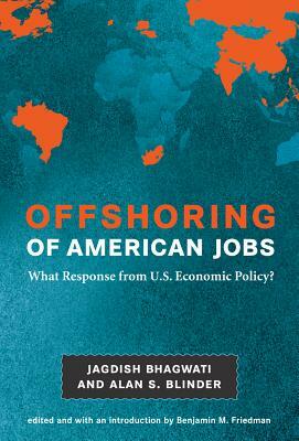 Offshoring of American Jobs: What Response from U.S. Economic Policy? by Alan S. Blinder, Jagdish N. Bhagwati