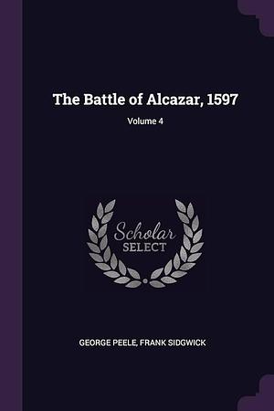 The Battle of Alcazar, 1597; Volume 4 by Frank Sidgwick, George Peele