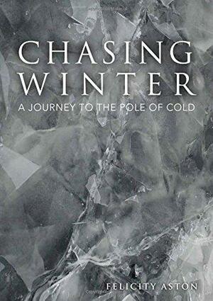 Chasing Winter: A Journey to the Pole of Cold by Felicity Aston