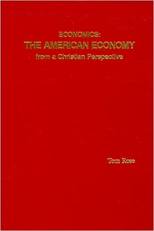 Economics: The American Economy from a Christian Perspective by Tom Rose