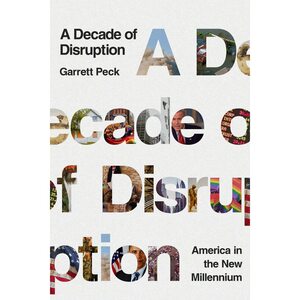 A Decade of Disruption: America in the New Millennium by Garrett Peck