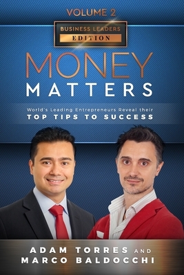 Money Matters: World's Leading Entrepreneurs Reveal Their Top Tips To Success (Business Leaders Vol.2 - Edition 4) by Marco Baldocchi, Adam Torres