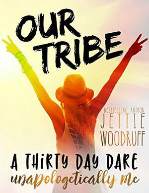 Our Tribe: A thirty day dare to be unapologetically you by Jettie Woodruff