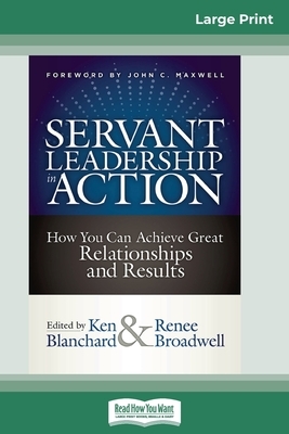 Servant Leadership in Action: How You Can Achieve Great Relationships and Results (16pt Large Print Edition) by Kenneth H. Blanchard, Renee Broadwell