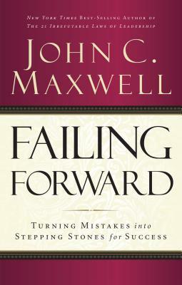 Failing Forward: Turning Mistakes Into Stepping Stones for Success by John C. Maxwell