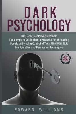 Dark Psychology: The Secrets of Powerful People The Complete Guide That Reveals the Art of Reading People and Having Control of Their M by Edward Williams