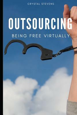 Outsourcing: Being Free Virtually by Crystal Stevens